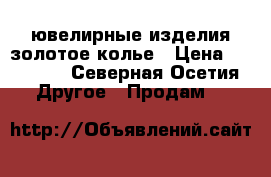 ювелирные изделия золотое колье › Цена ­ 60 000 - Северная Осетия Другое » Продам   